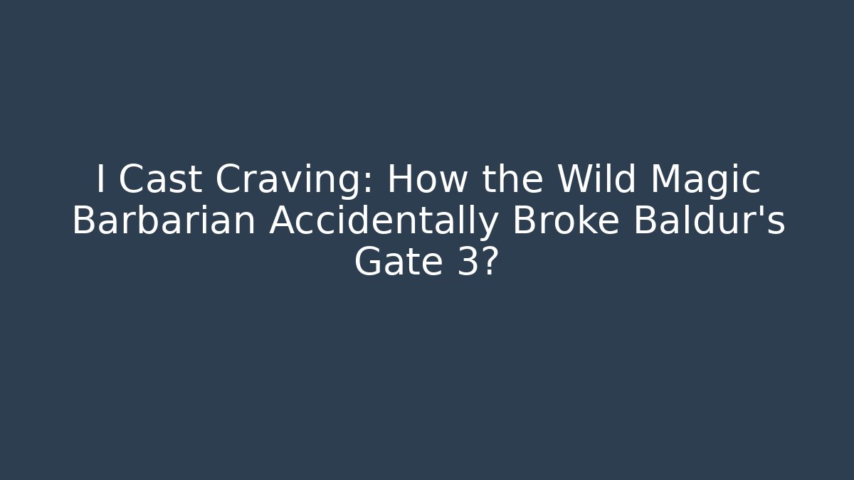 I Cast Craving: How the Wild Magic Barbarian Accidentally Broke Baldur's Gate 3?