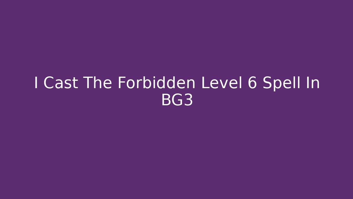I Cast The Forbidden Level 6 Spell In BG3