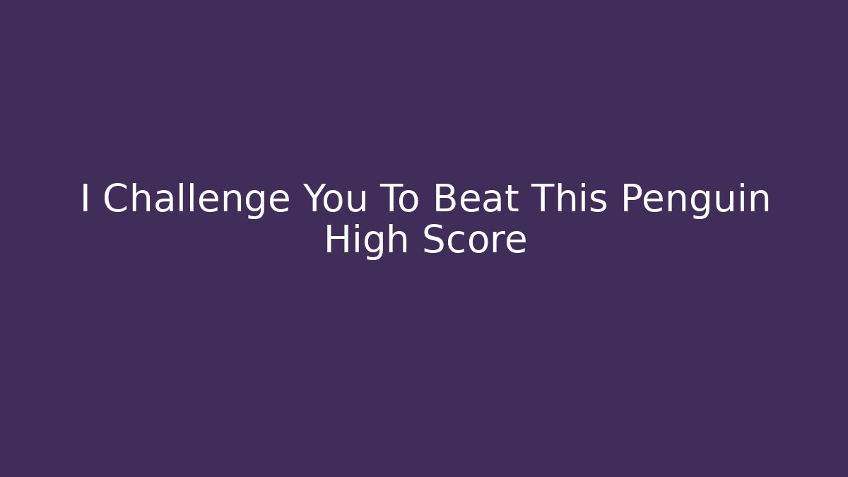 I Challenge You To Beat This Penguin High Score