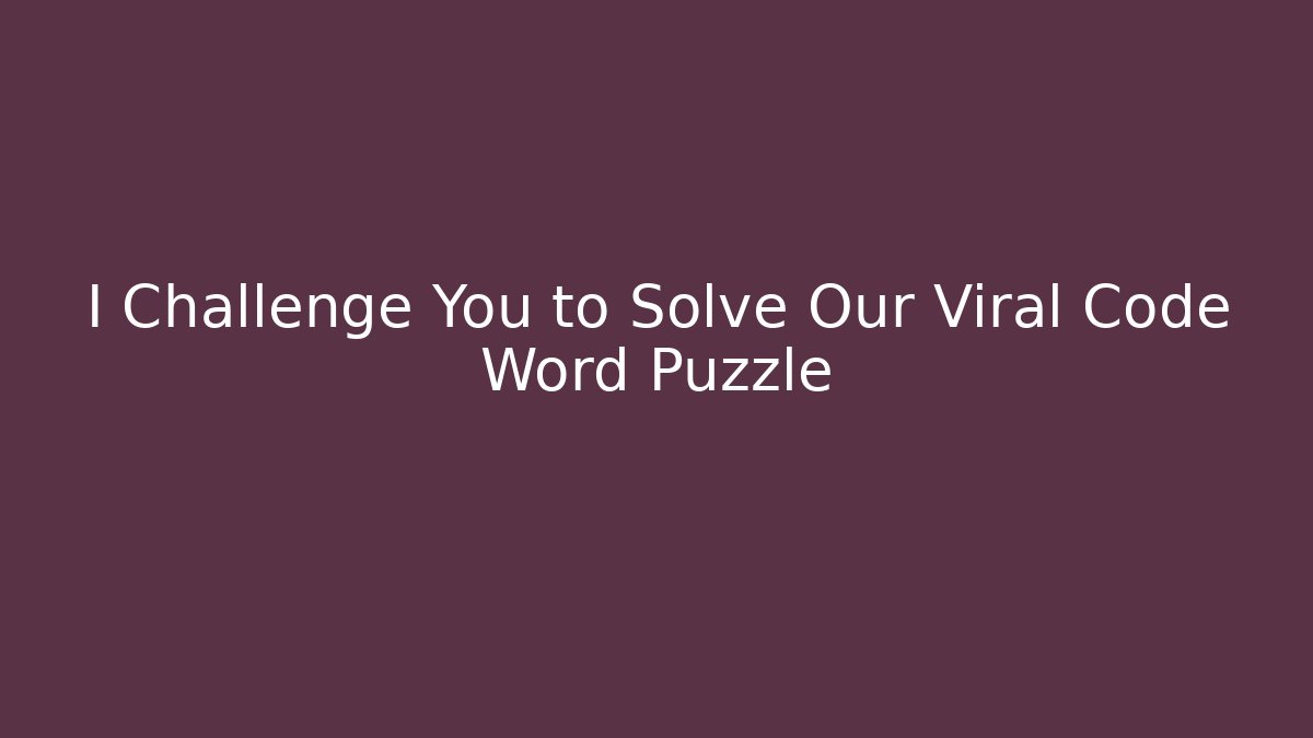 I Challenge You to Solve Our Viral Code Word Puzzle