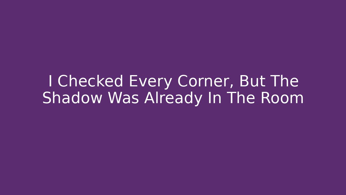 I Checked Every Corner, But The Shadow Was Already In The Room