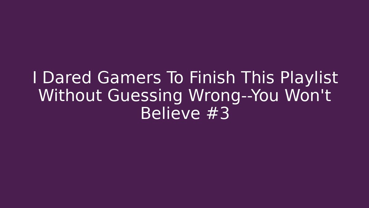 I Dared Gamers To Finish This Playlist Without Guessing Wrong—You Won’t Believe #3
