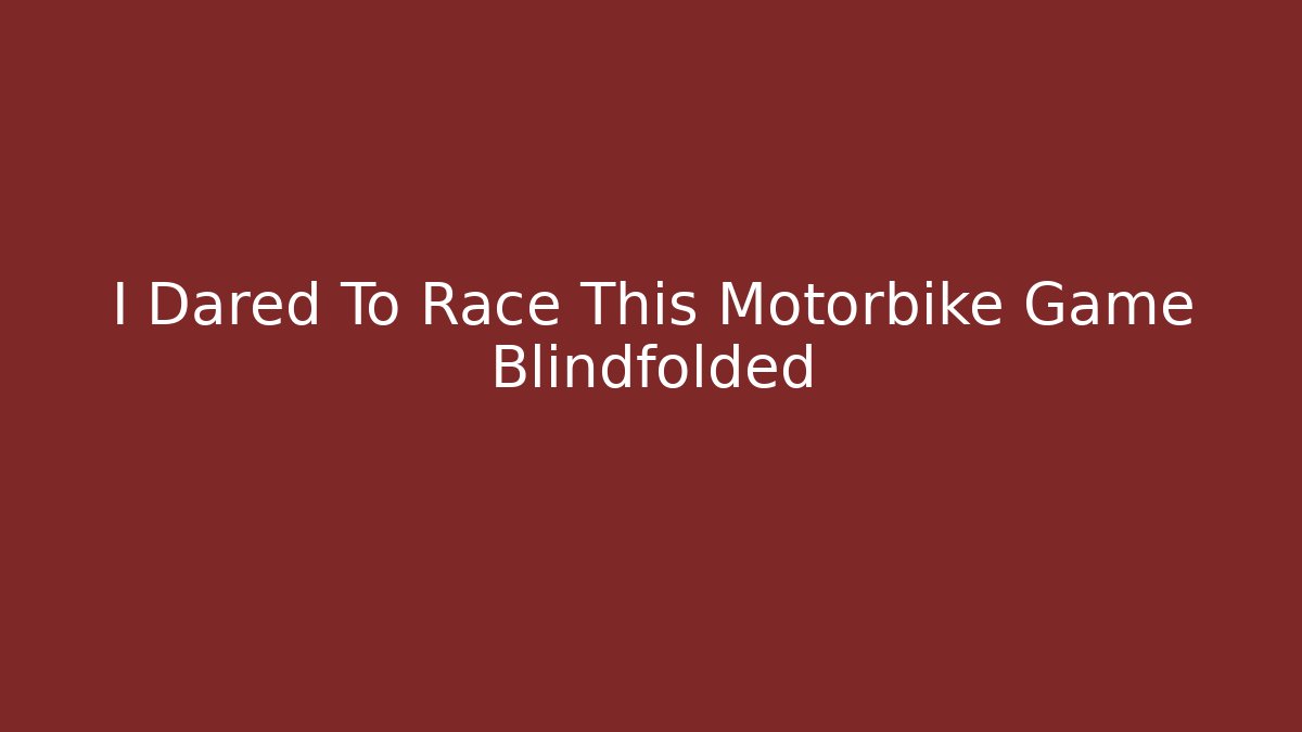 I Dared To Race This Motorbike Game Blindfolded