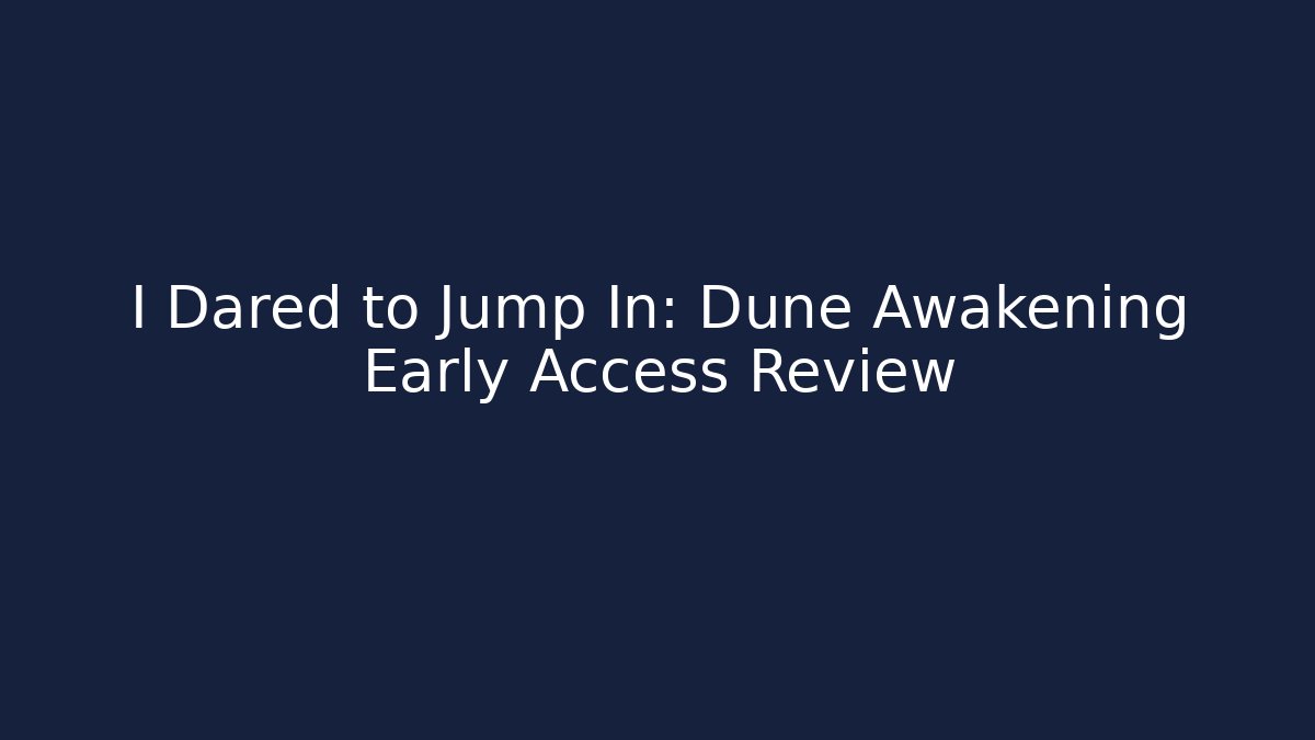 I Dared to Jump In: Dune Awakening Early Access Review