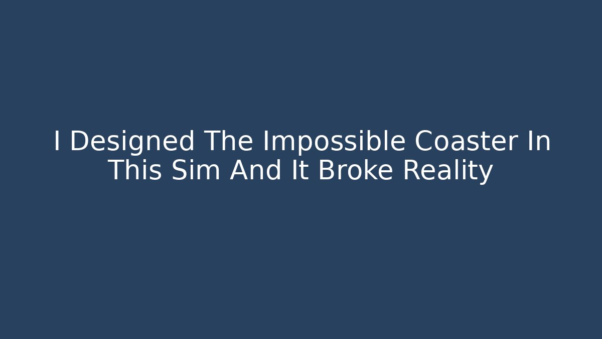 I Designed The Impossible Coaster In This Sim And It Broke Reality