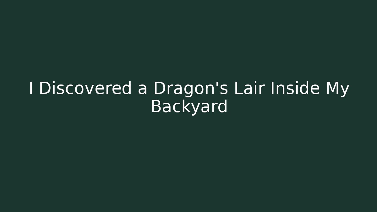 I Discovered a Dragon's Lair Inside My Backyard
