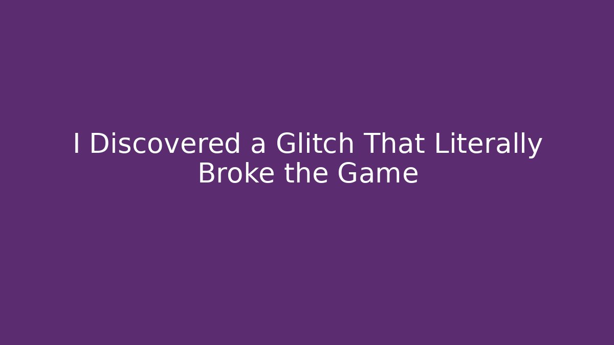 I Discovered a Glitch That Literally Broke the Game