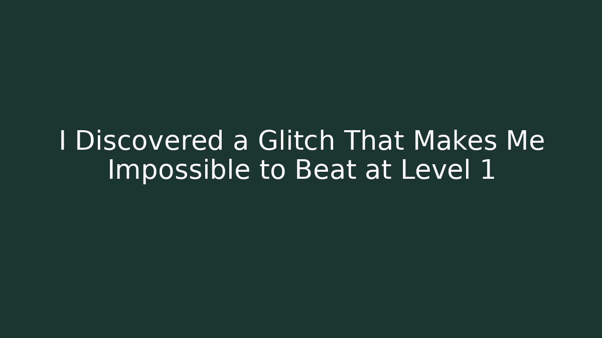 I Discovered a Glitch That Makes Me Impossible to Beat at Level 1