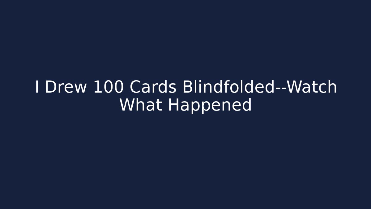 I Drew 100 Cards Blindfolded—Watch What Happened