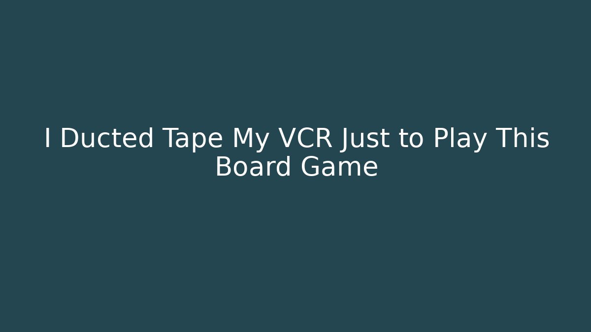 I Ducted Tape My VCR Just to Play This Board Game