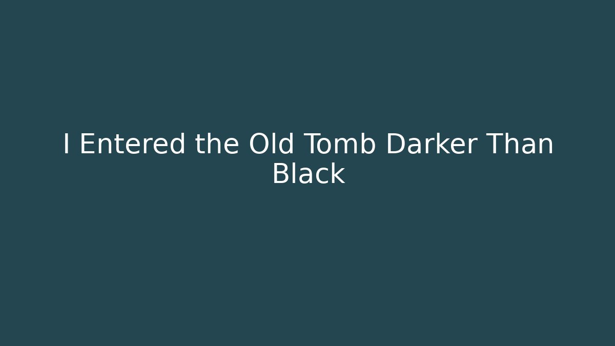 I Entered the Old Tomb Darker Than Black