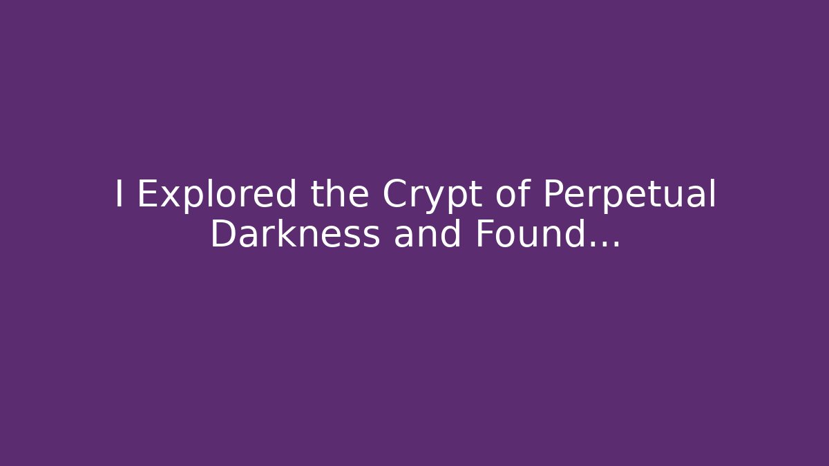 I Explored the Crypt of Perpetual Darkness and Found…
