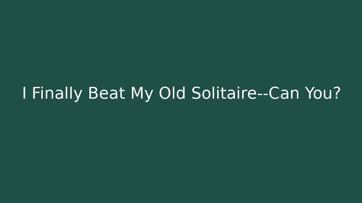 I Finally Beat My Old Solitaire—Can You?