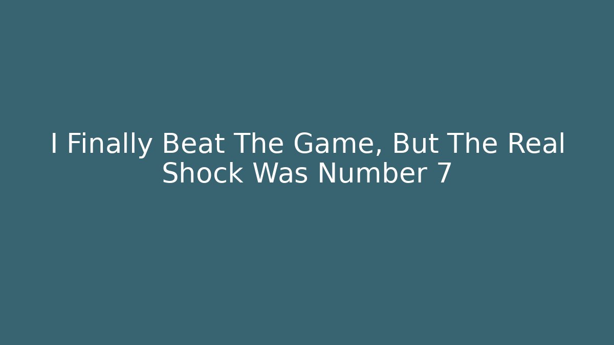 I Finally Beat The Game, But The Real Shock Was Number 7