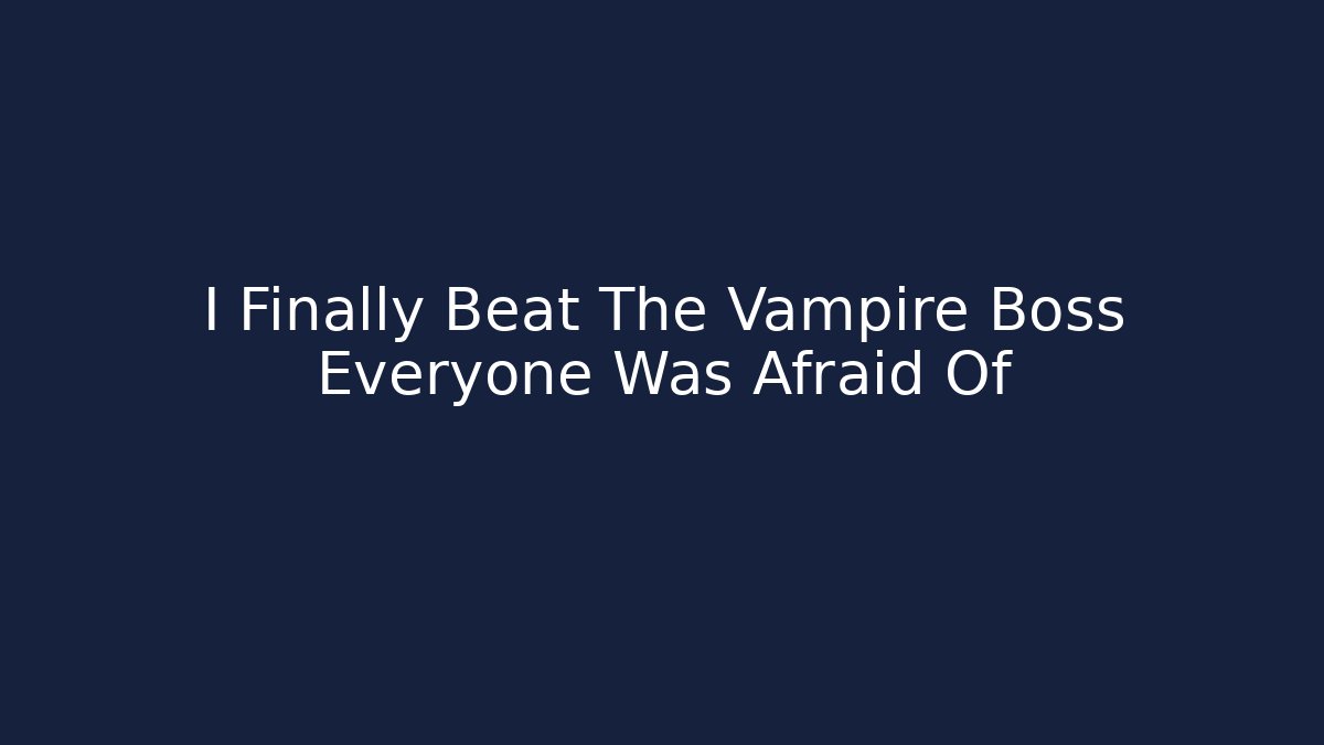 I Finally Beat The Vampire Boss Everyone Was Afraid Of