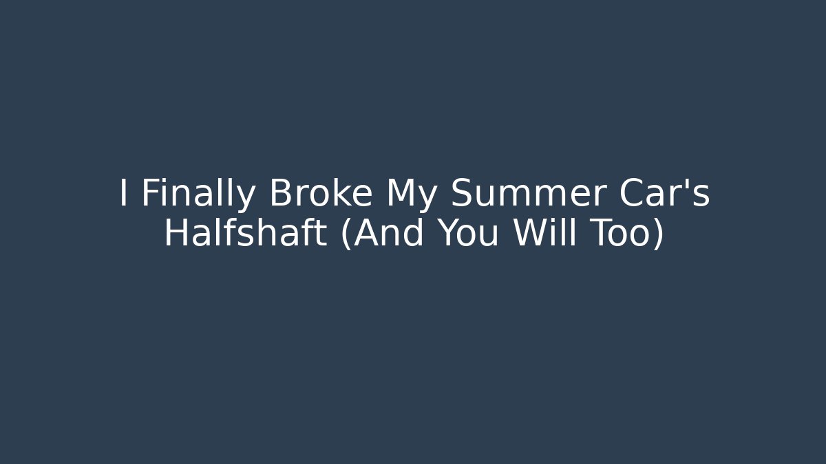 I Finally Broke My Summer Car's Halfshaft (And You Will Too)