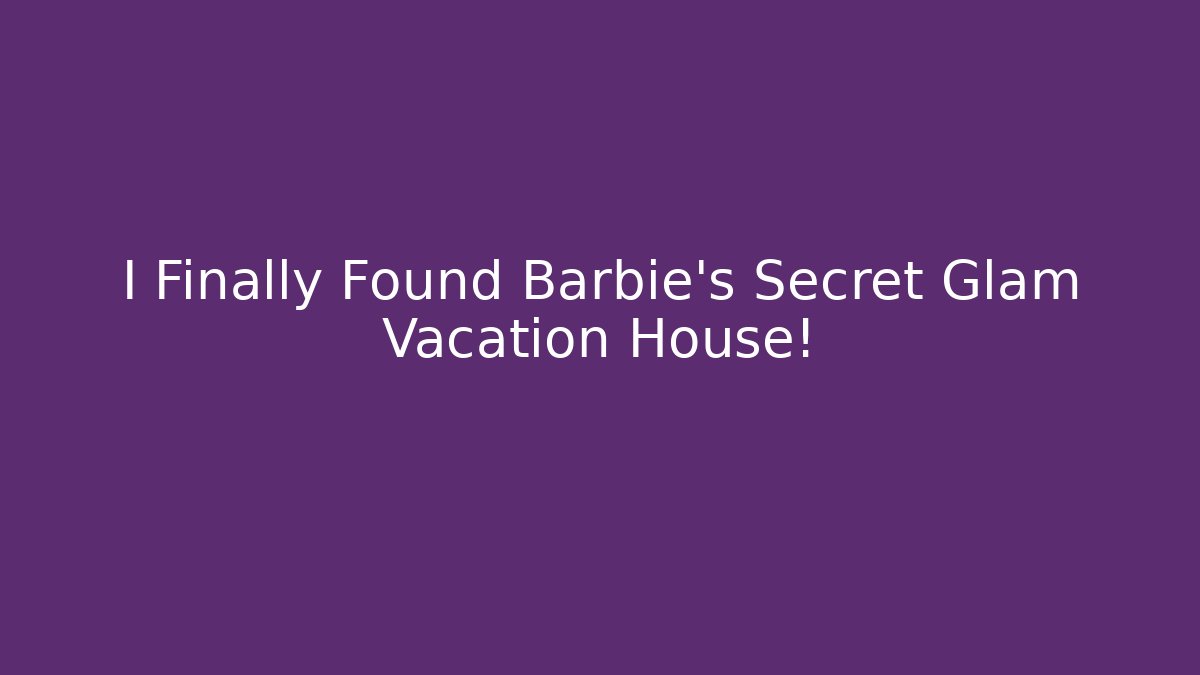 I Finally Found Barbie's Secret Glam Vacation House!