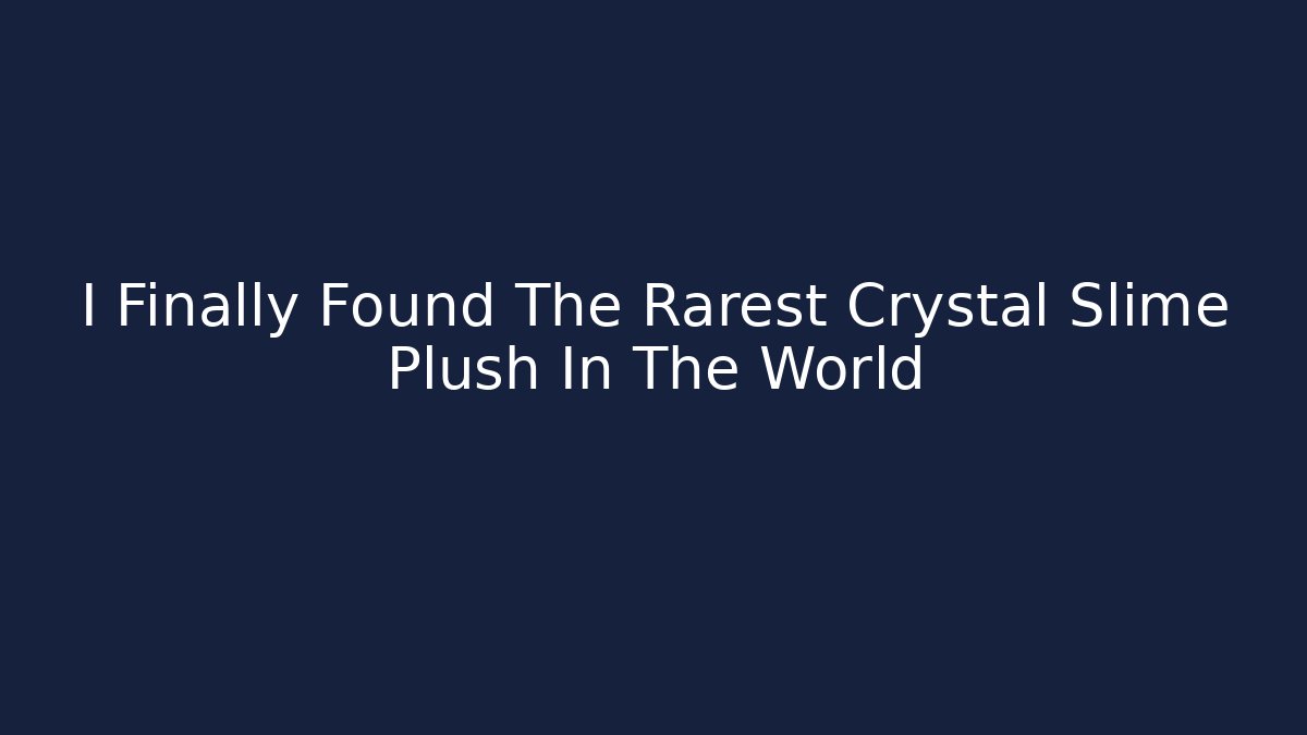 I Finally Found The Rarest Crystal Slime Plush In The World