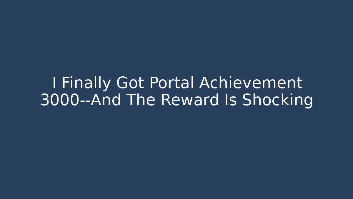 I Finally Got Portal Achievement 3000—And The Reward Is Shocking