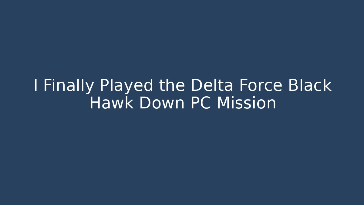 I Finally Played the Delta Force Black Hawk Down PC Mission
