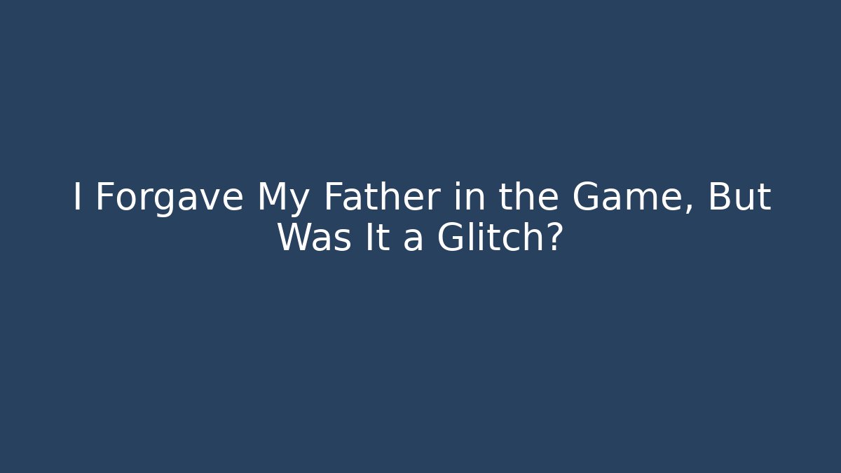 I Forgave My Father in the Game, But Was It a Glitch?