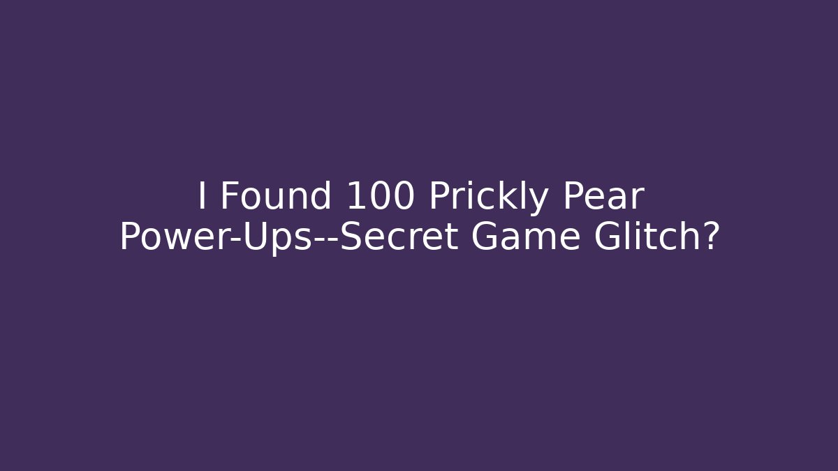 I Found 100 Prickly Pear Power-Ups—Secret Game Glitch?