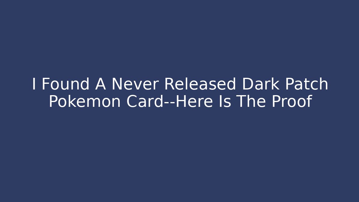 I Found A Never Released Dark Patch Pokémon Card—Here Is The Proof - Vintage E-Juice