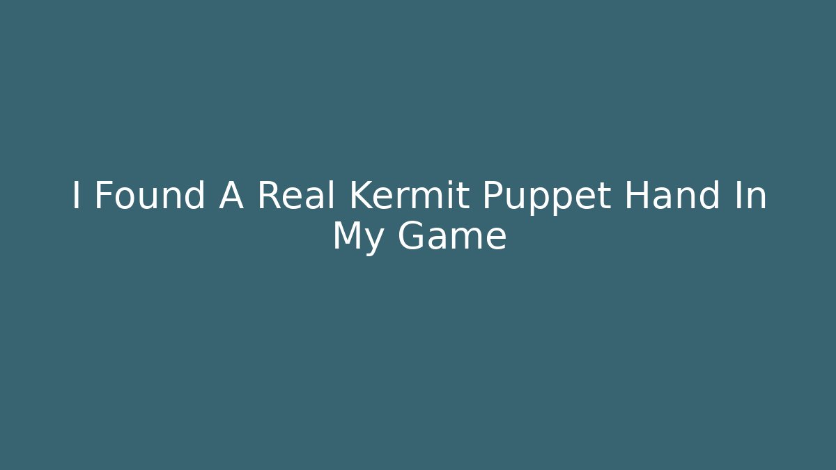 I Found A Real Kermit Puppet Hand In My Game
