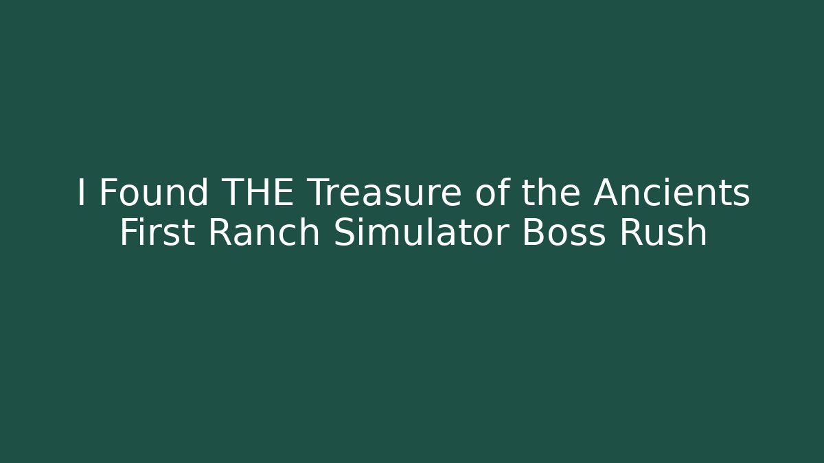 I Found THE Treasure of the Ancients First Ranch Simulator Boss Rush