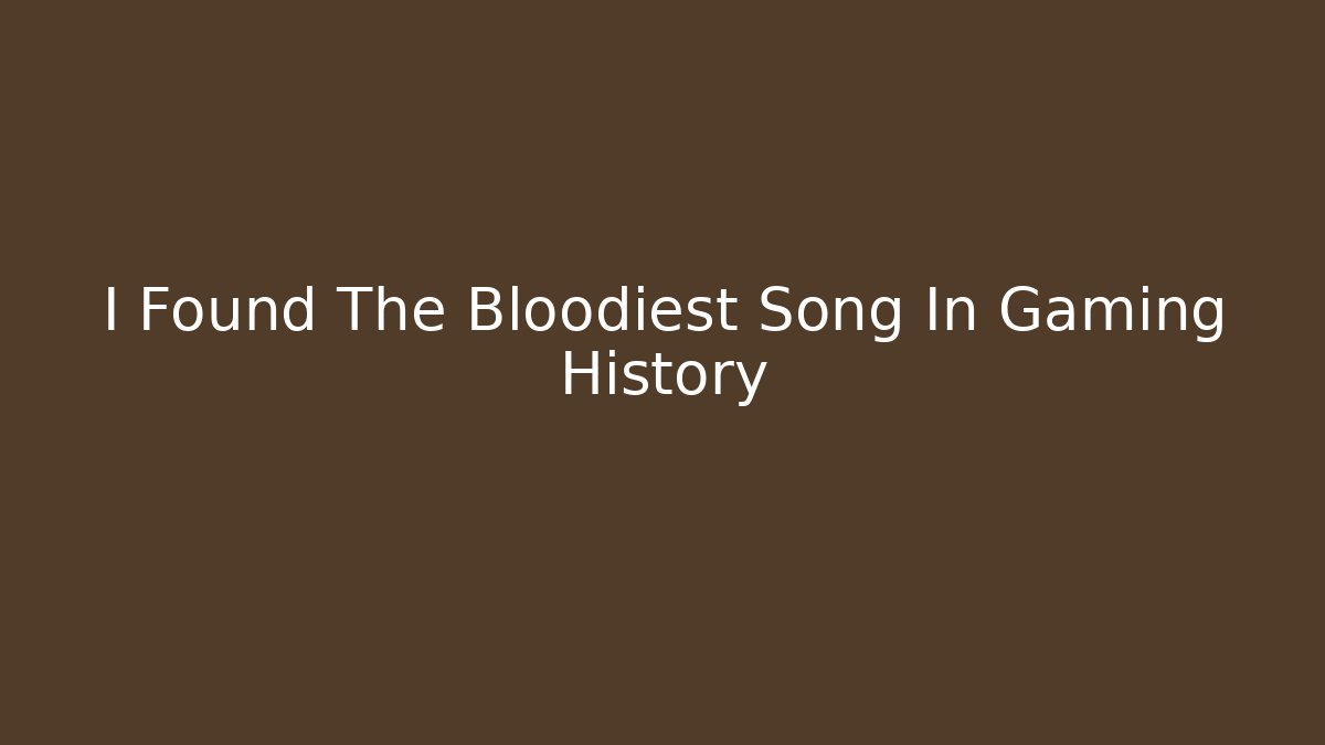 I Found The Bloodiest Song In Gaming History