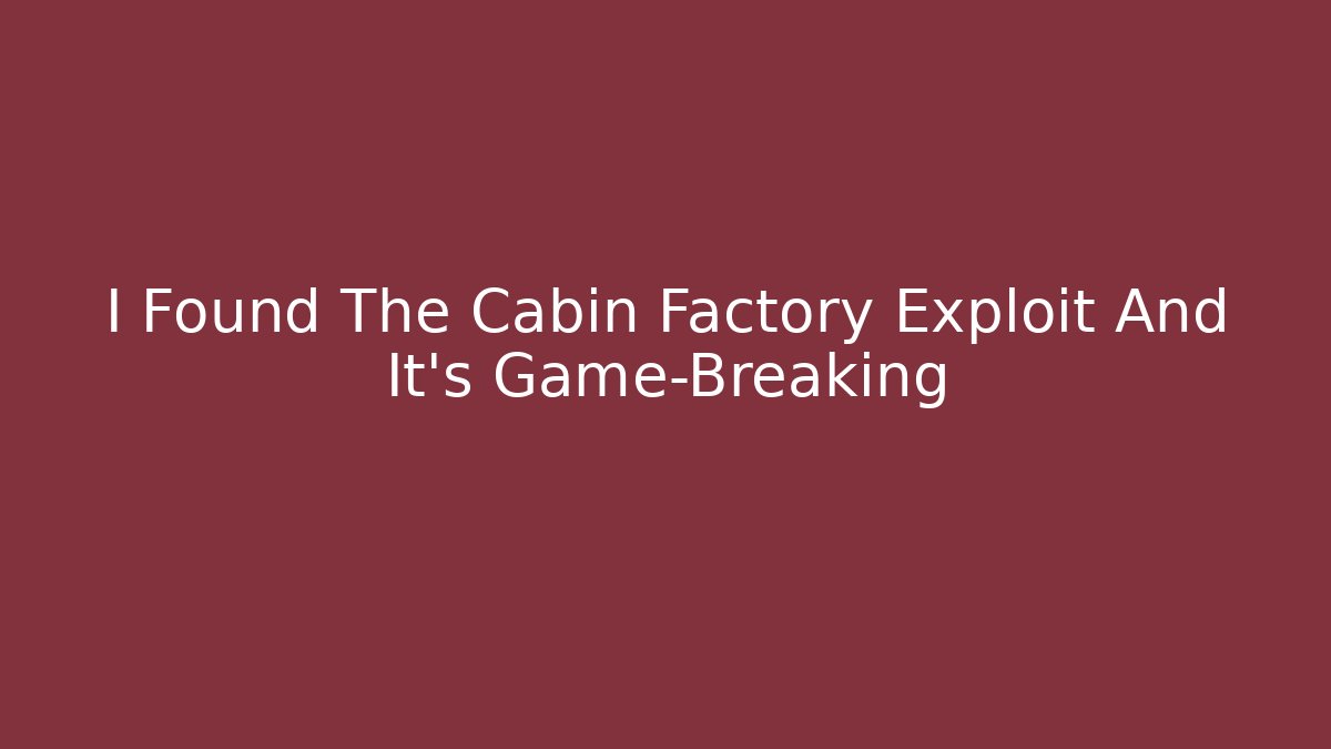 I Found The Cabin Factory Exploit And It's Game-Breaking - Vintage E-Juice