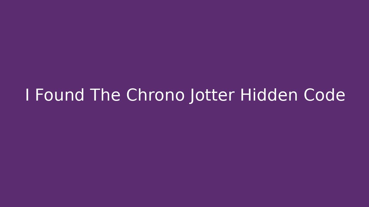 I Found The Chrono Jotter Hidden Code