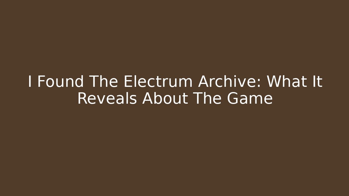 I Found The Electrum Archive: What It Reveals About The Game