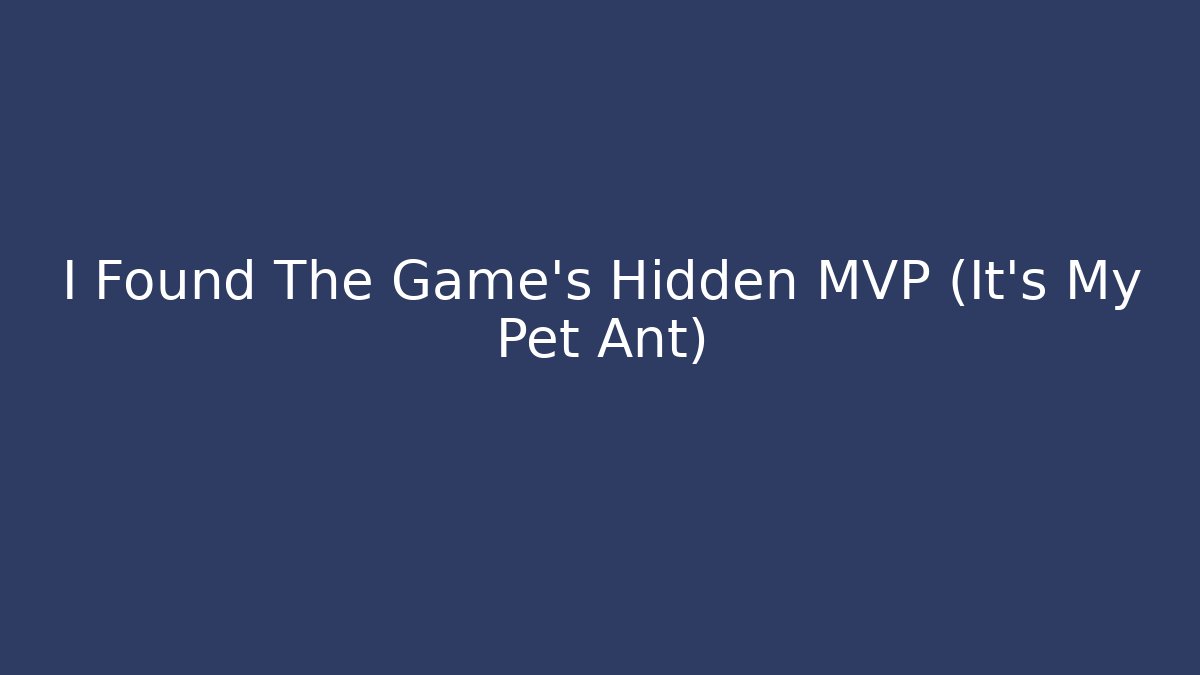I Found The Game’s Hidden MVP (It’s My Pet Ant)