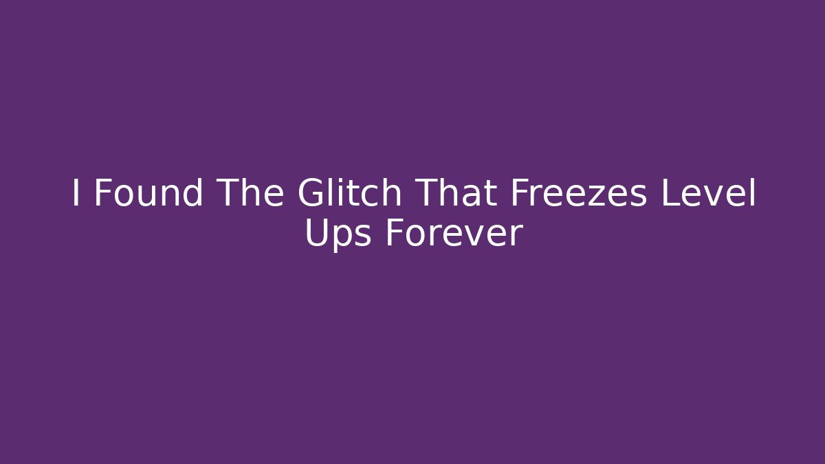 I Found The Glitch That Freezes Level Ups Forever
