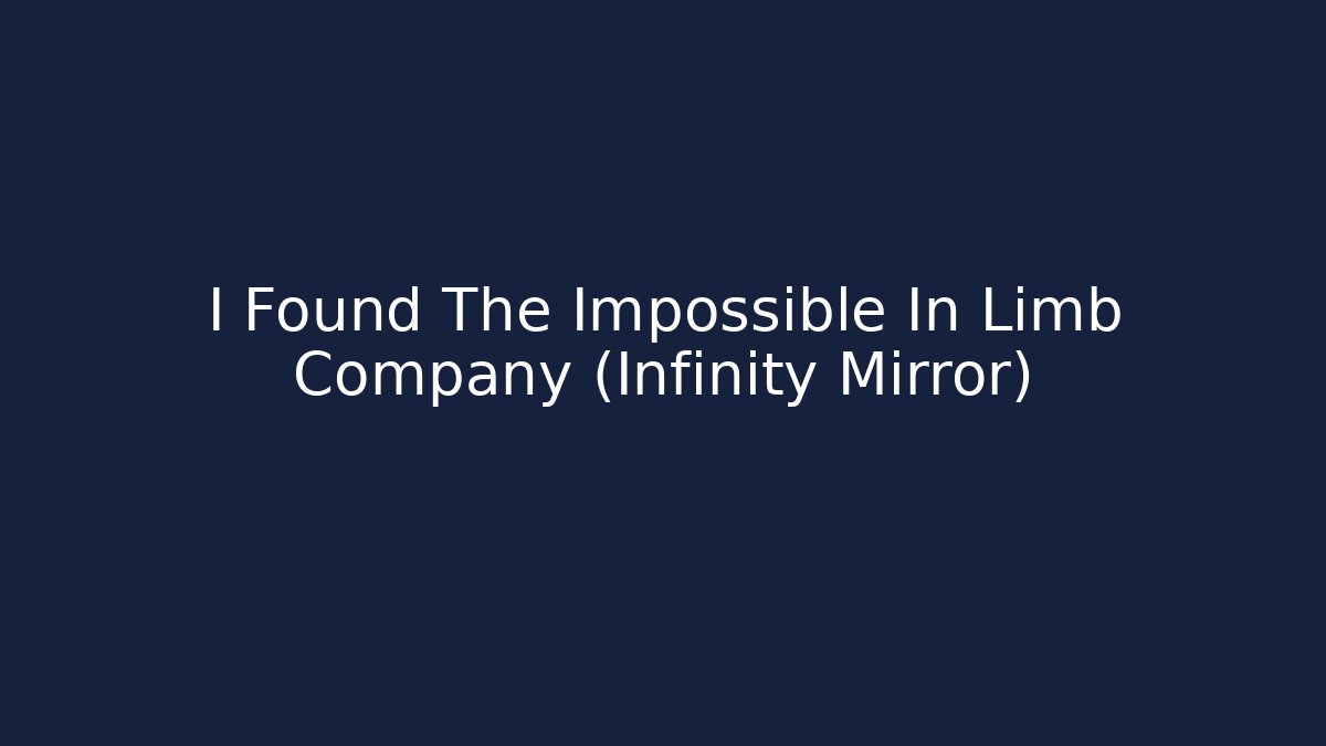 I Found The Impossible In Limb Company (Infinity Mirror)