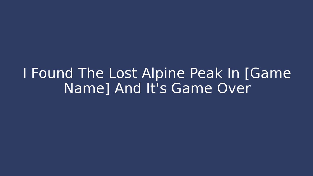 I Found The Lost Alpine Peak In [Game Name] And It's Game Over