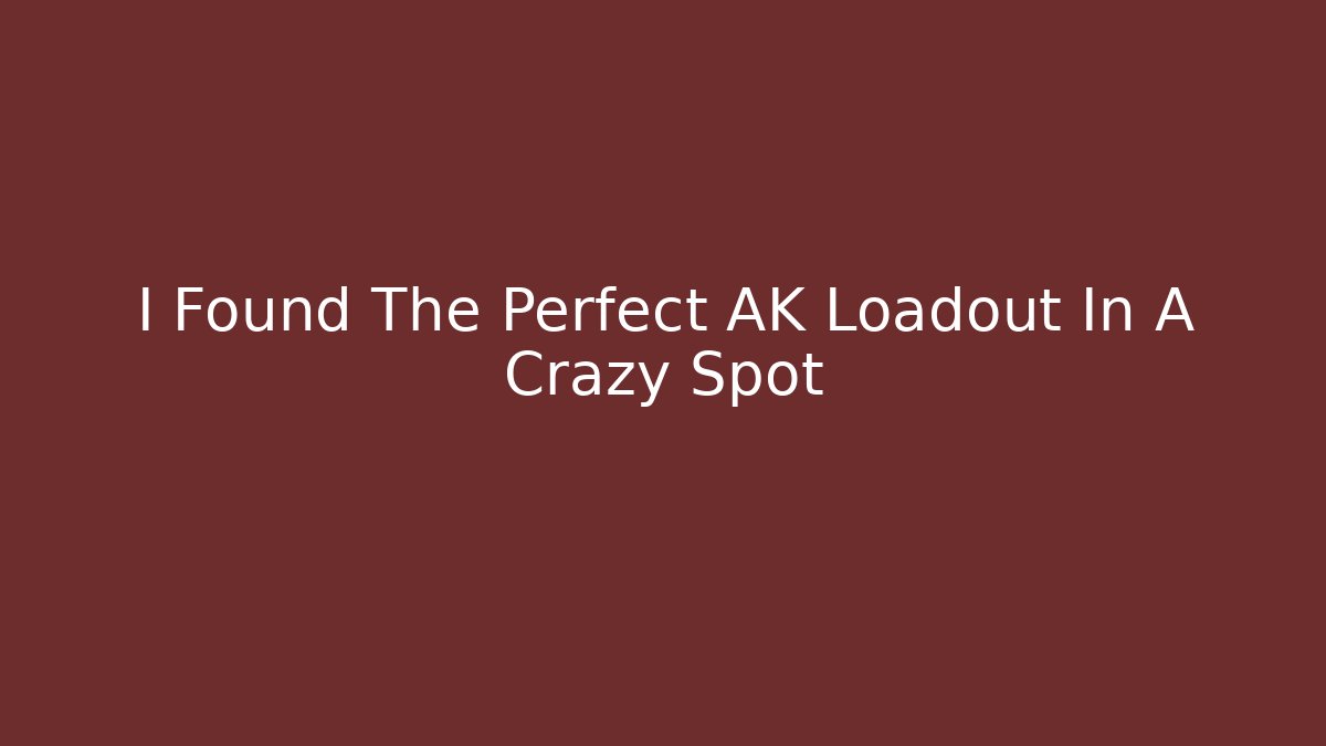 I Found The Perfect AK Loadout In A Crazy Spot