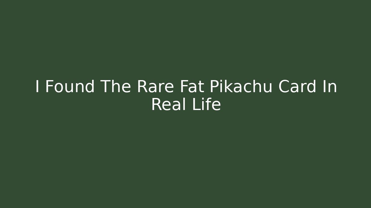 I Found The Rare Fat Pikachu Card In Real Life