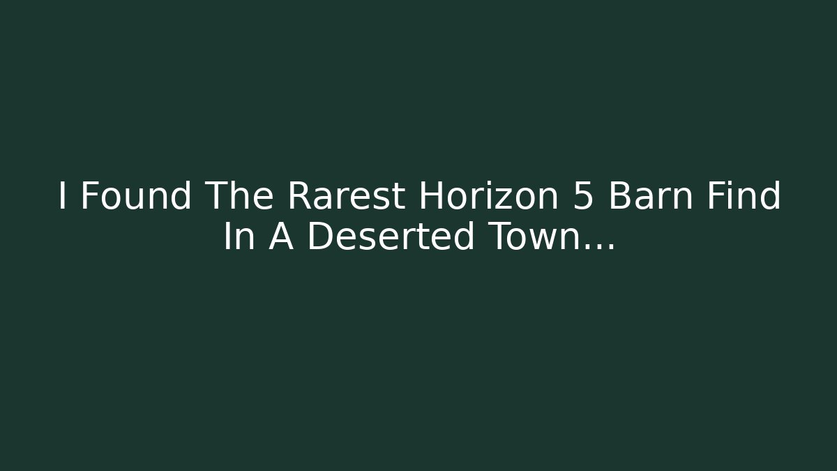 I Found The Rarest Horizon 5 Barn Find In A Deserted Town…