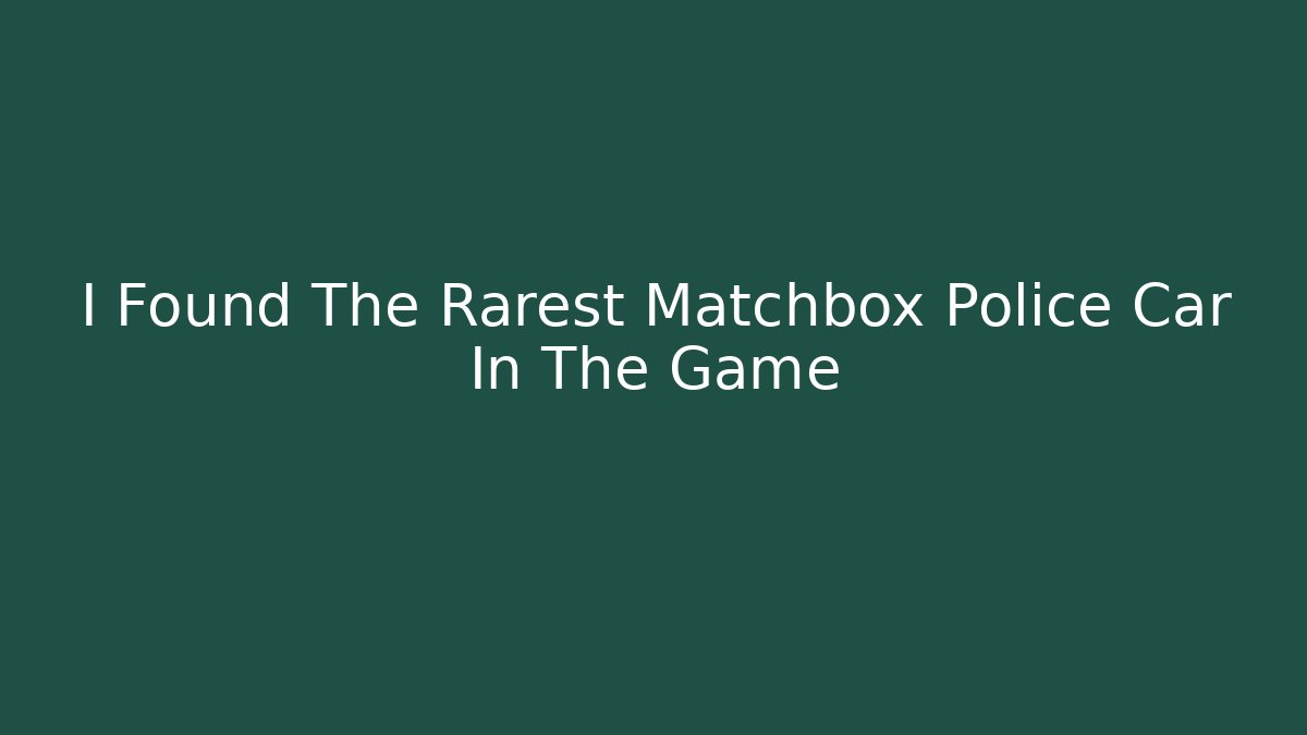 I Found The Rarest Matchbox Police Car In The Game