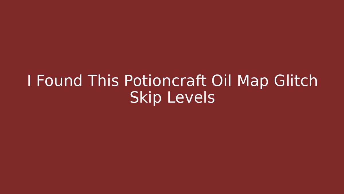 I Found This Potioncraft Oil Map Glitch Skip Levels