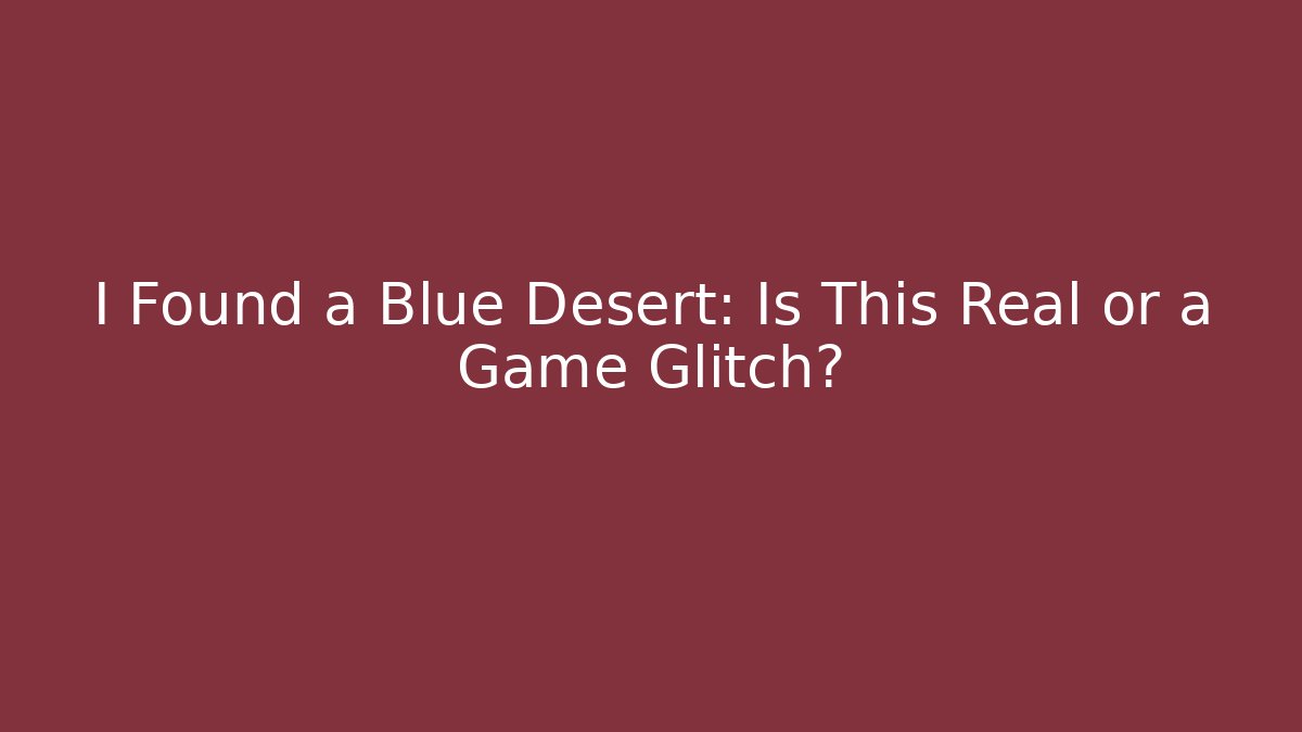 I Found a Blue Desert: Is This Real or a Game Glitch?