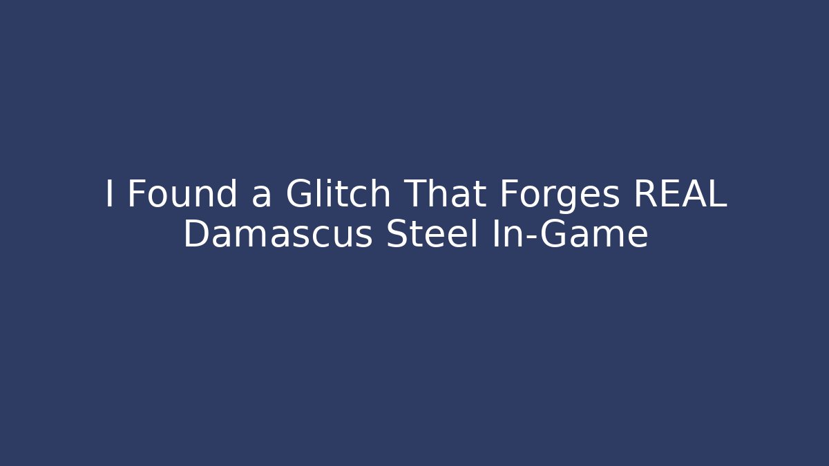 I Found a Glitch That Forges REAL Damascus Steel In-Game