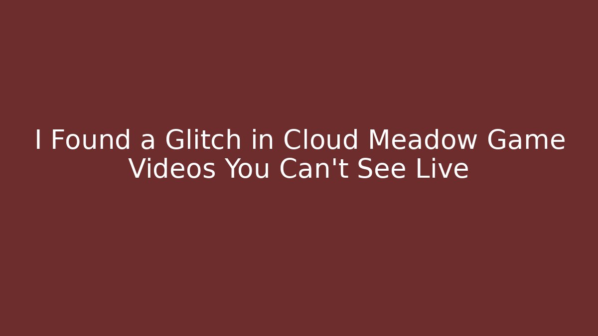 I Found a Glitch in Cloud Meadow Game Videos You Can't See Live