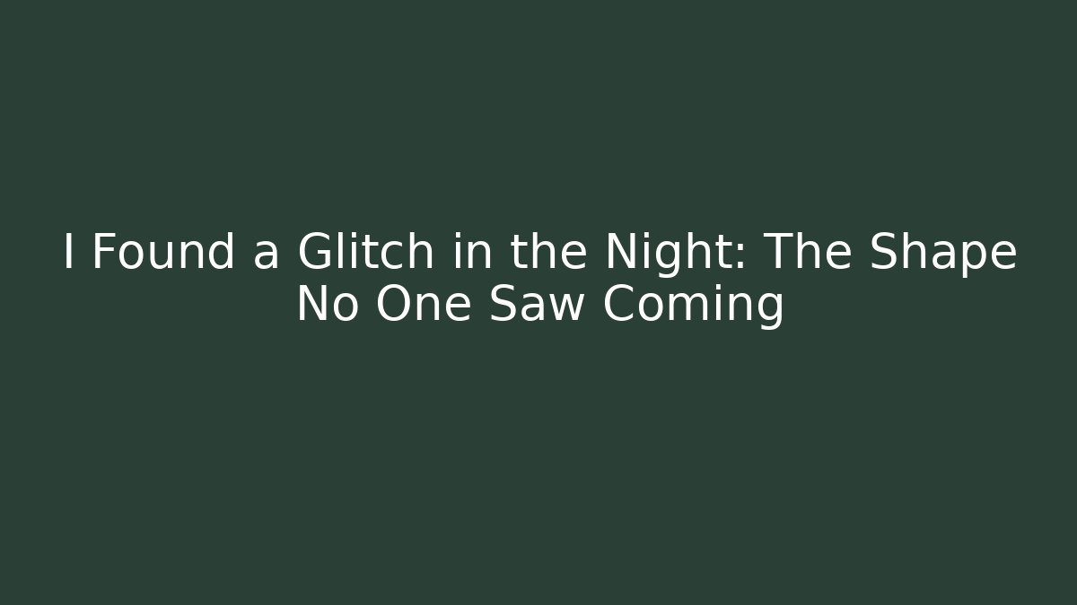 I Found a Glitch in the Night: The Shape No One Saw Coming