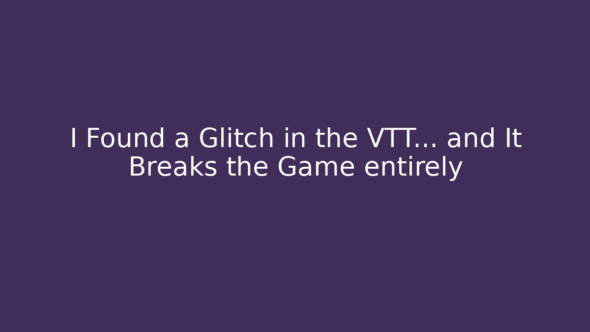 I Found a Glitch in the VTT… and It Breaks the Game entirely