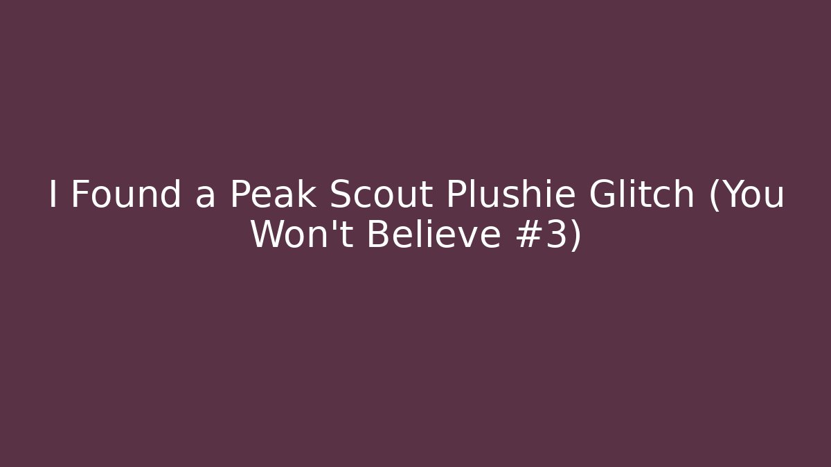 I Found a Peak Scout Plushie Glitch (You Won't Believe #3)