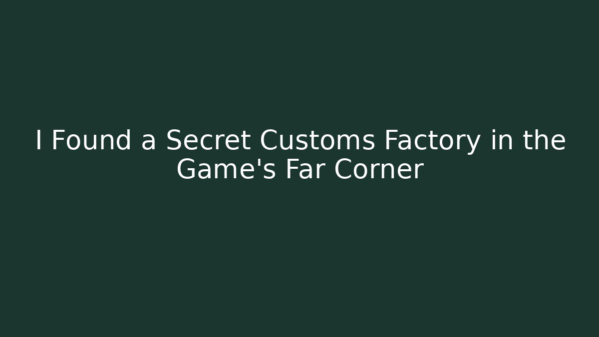 I Found a Secret Customs Factory in the Game's Far Corner