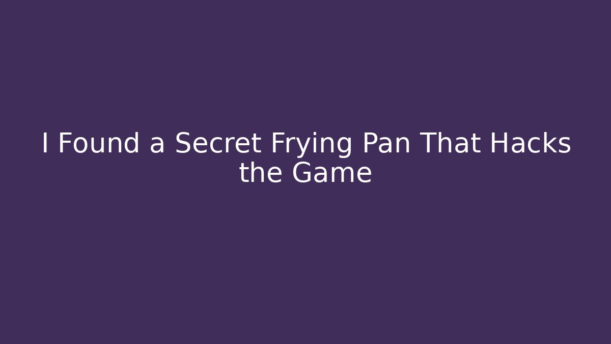 I Found a Secret Frying Pan That Hacks the Game